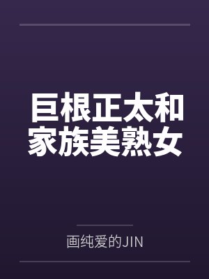 巨根正太和家族美熟女by画纯爱的JIN笔趣阁无弹窗 巨根正太和家族美熟女by画纯爱的JIN笔趣阁无弹窗