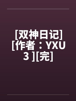 [双神日记][作者：YXU3 ][完]