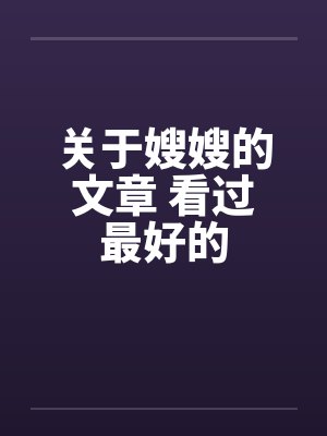 关于嫂嫂的文章 看过最好的 关于嫂嫂的文章 看过最好的