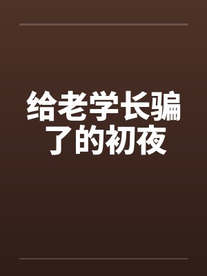 给老学长骗了的初夜 给老学长骗了的初夜