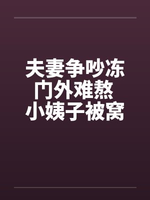 夫妻争吵冻门外难熬 小姨子被窝取暖真好 夫妻争吵冻门外难熬 小姨子被窝取暖真好
