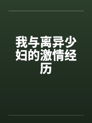 我与离异少妇的激情经历 我与离异少妇的激情经历