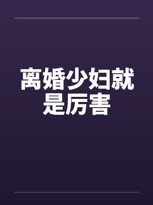 离婚少妇就是厉害 离婚少妇就是厉害