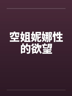 空姐妮娜性的欲望 空姐妮娜性的欲望