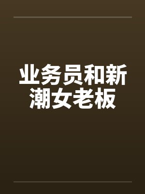 业务员和新潮女老板 业务员和新潮女老板