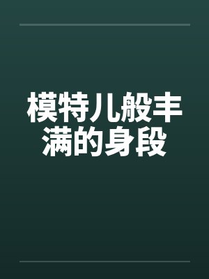 模特儿般丰满的身段 模特儿般丰满的身段