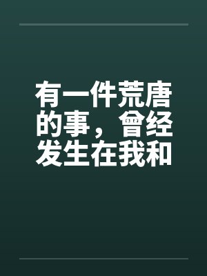 有一件荒唐的事,曾经发生在我和我朋友身上 有一件荒唐的事,曾经发生在我和我朋友身上