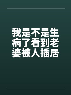 我是不是生病了看到老婆被人插居然很有快感 我是不是生病了看到老婆被人插居然很有快感