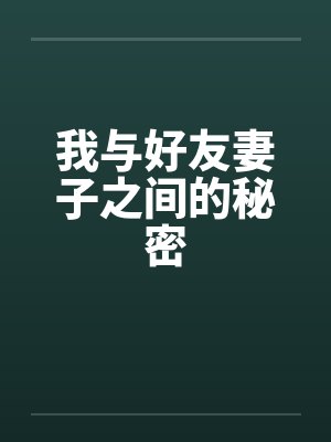 我与好友妻子之间的秘密 我与好友妻子之间的秘密
