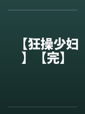 【狂操少妇】【完】 【狂操少妇】【完】