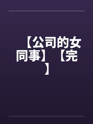 【公司的女同事】【完】 【公司的女同事】【完】