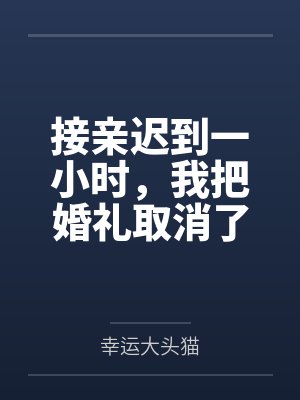 接亲迟到一小时,我把婚礼取消了 接亲迟到一小时,我把婚礼取消了