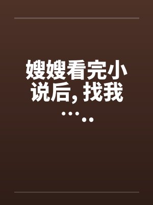 嫂嫂看完小说后, 找我….. 嫂嫂看完小说后, 找我…..