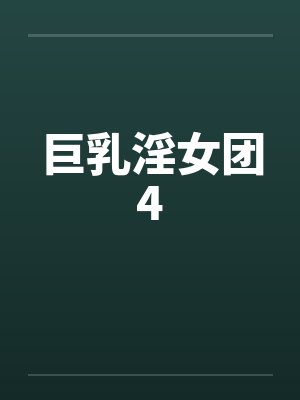 巨乳淫女团4 巨乳淫女团4