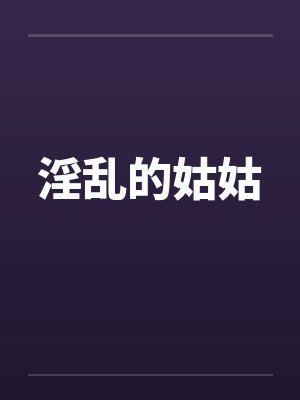 淫乱的姑姑 淫乱的姑姑