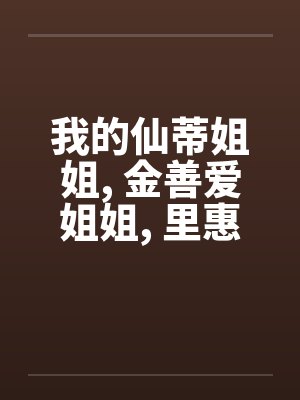 我的仙蒂姐姐, 金善爱姐姐, 里惠姐姐 ! [ 我的仙蒂姐姐, 金善爱姐姐, 里惠姐姐 ! [