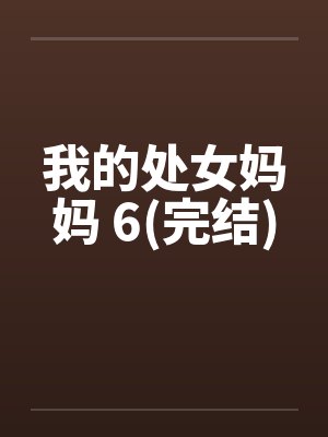 我的处女妈妈 6(完结) 我的处女妈妈 6(完结)