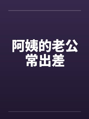 阿姨的老公常出差 阿姨的老公常出差