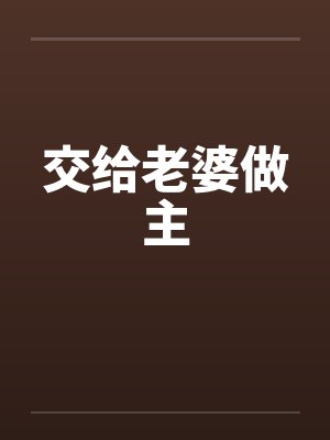 交给老婆做主 交给老婆做主
