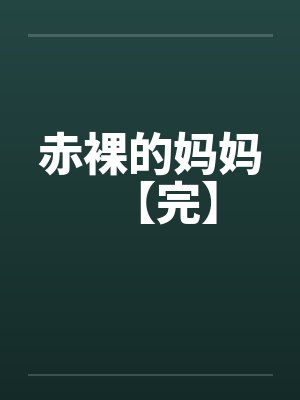 赤裸的妈妈【完】 赤裸的妈妈【完】