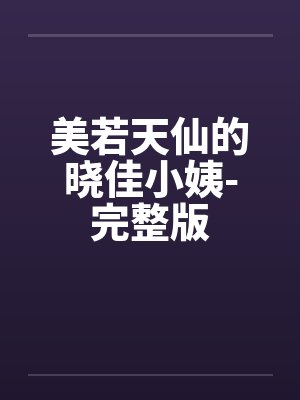 美若天仙的晓佳小姨-完整版 美若天仙的晓佳小姨-完整版