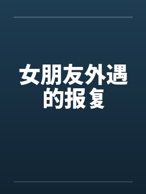女朋友外遇的报复 女朋友外遇的报复