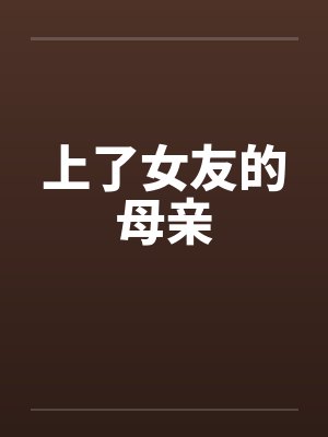 上了女友的母亲 上了女友的母亲