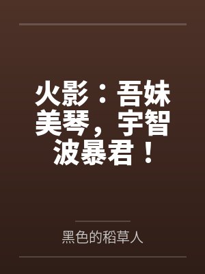 火影:吾妹美琴,宇智波暴君!by黑色的稻草人笔趣阁无弹窗 火影:吾妹美琴,宇智波暴君!by黑色的稻草人笔趣阁无弹窗