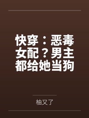 快穿:恶毒女配?男主都给她当狗 快穿:恶毒女配?男主都给她当狗