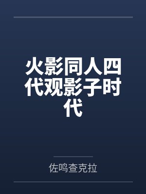 火影同人四代观影子时代 火影同人四代观影子时代