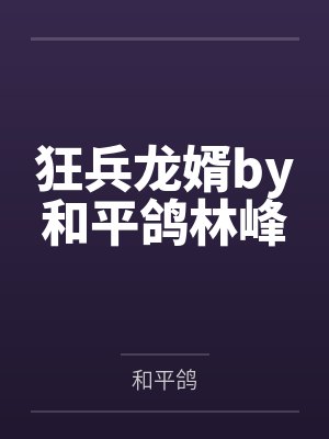 狂兵龙婿by和平鸽林峰 狂兵龙婿by和平鸽林峰