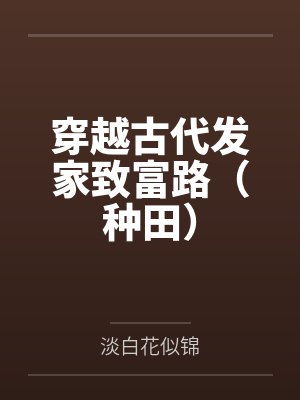 穿越古代发家致富路(种田) 穿越古代发家致富路(种田)