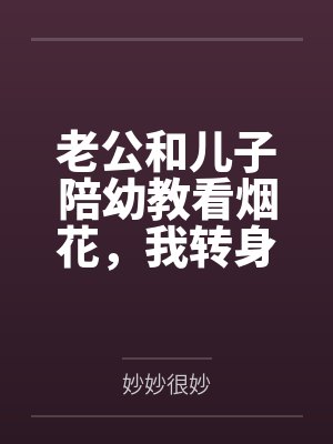老公和儿子陪幼教看烟花,我转身离婚 老公和儿子陪幼教看烟花,我转身离婚