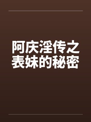 阿庆淫传之表妹的秘密 阿庆淫传之表妹的秘密
