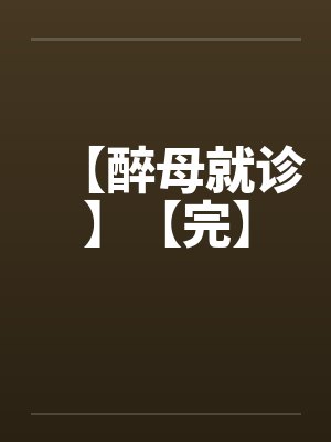 【醉母就诊】【完】 【醉母就诊】【完】