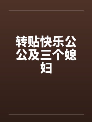 转贴快乐公公及三个媳妇 转贴快乐公公及三个媳妇
