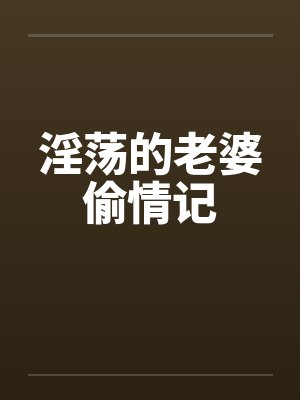 淫荡的老婆偷情记 淫荡的老婆偷情记