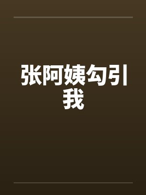 张阿姨勾引我 张阿姨勾引我