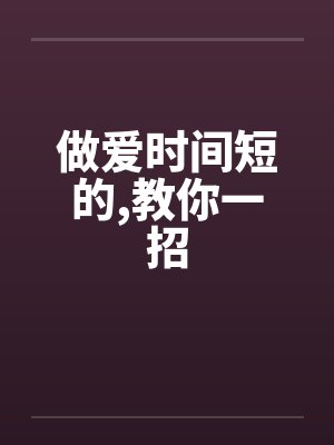 做爱时间短的,教你一招 做爱时间短的,教你一招