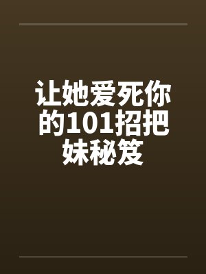 让她爱死你的101招把妹秘笈 让她爱死你的101招把妹秘笈