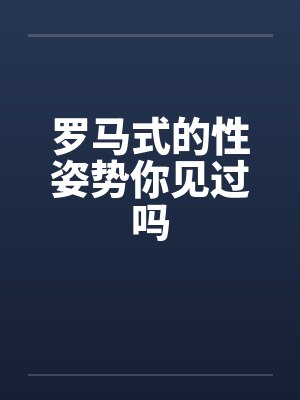 罗马式的性姿势你见过吗 罗马式的性姿势你见过吗