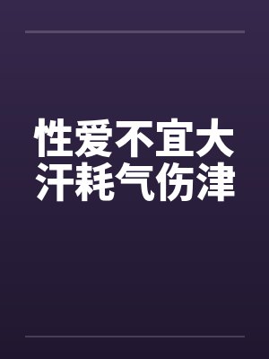 性爱不宜大汗耗气伤津 性爱不宜大汗耗气伤津