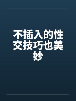 不插入的性交技巧也美妙 不插入的性交技巧也美妙