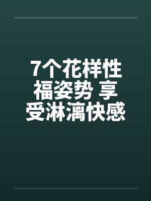 7个花样性福姿势 享受淋漓快感 7个花样性福姿势 享受淋漓快感