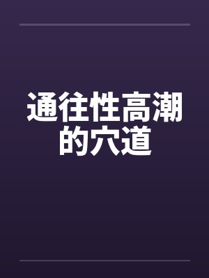 通往性高潮的穴道 通往性高潮的穴道