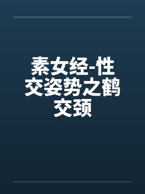 素女经-性交姿势之鹤交颈 素女经-性交姿势之鹤交颈