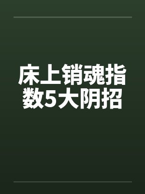 床上销魂指数5大阴招 床上销魂指数5大阴招