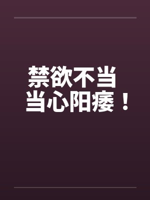 禁欲不当 当心阳痿! 禁欲不当 当心阳痿!