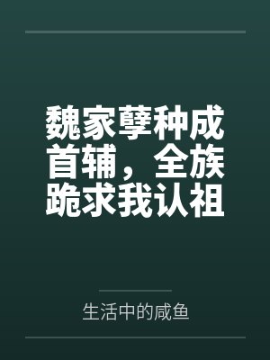魏家孽种成首辅,全族跪求我认祖笔趣阁无弹窗 魏家孽种成首辅,全族跪求我认祖笔趣阁无弹窗