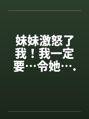 妹妹激怒了我！我一定要…令她….